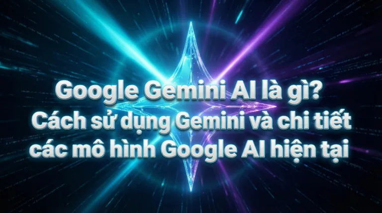 Google Gemini AI là gì? Cách sử dụng Gemini và chi tiết các mô hình Google AI hiện tại